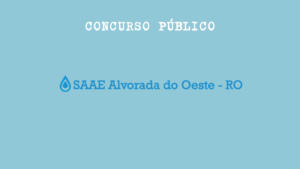 Concurso SAAE Alvorada D’Oeste (RO) 2024 abre vagas para nível médio e fundamental